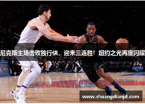 尼克斯主场击败独行侠，迎来三连胜！纽约之光再度闪耀