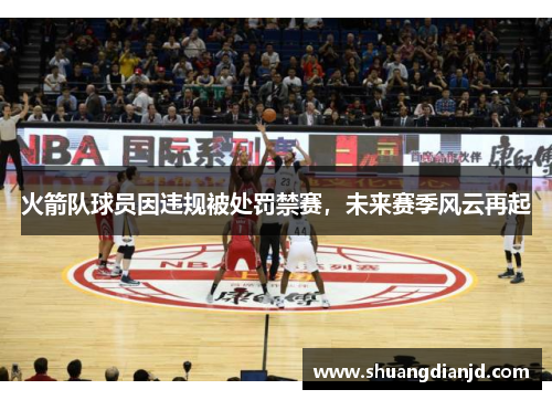 火箭队球员因违规被处罚禁赛，未来赛季风云再起
