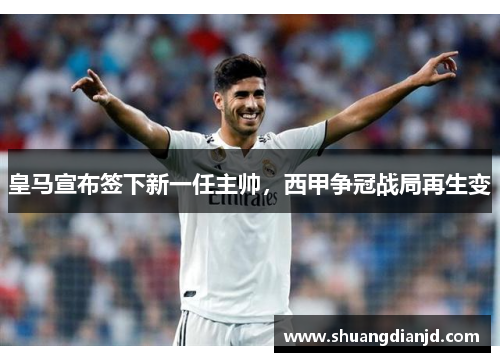 皇马宣布签下新一任主帅，西甲争冠战局再生变