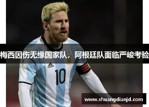 梅西因伤无缘国家队，阿根廷队面临严峻考验