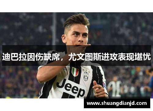 迪巴拉因伤缺席，尤文图斯进攻表现堪忧