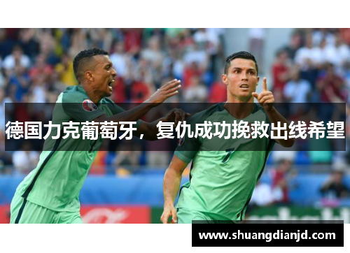 德国力克葡萄牙，复仇成功挽救出线希望