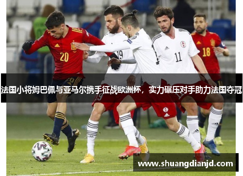 法国小将姆巴佩与亚马尔携手征战欧洲杯，实力碾压对手助力法国夺冠
