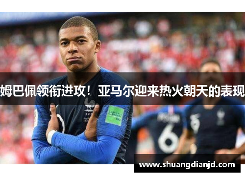 姆巴佩领衔进攻！亚马尔迎来热火朝天的表现