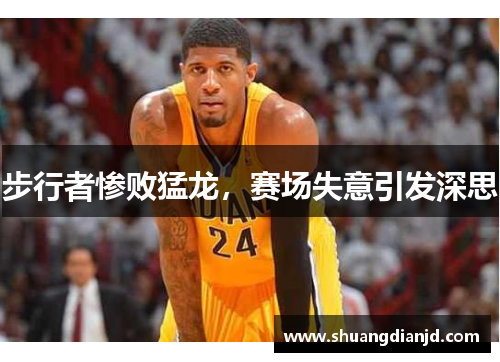 步行者惨败猛龙，赛场失意引发深思