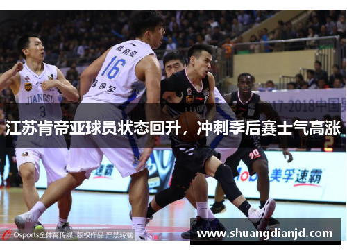 江苏肯帝亚球员状态回升，冲刺季后赛士气高涨