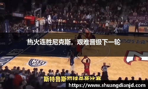 热火连胜尼克斯，艰难晋级下一轮