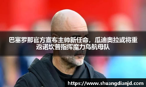 巴塞罗那官方宣布主帅新任命，瓜迪奥拉或将重返诺坎普指挥魔力鸟航母队