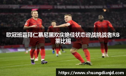 欧冠班霸拜仁慕尼黑欢庆绝佳状态迎战挑战者RB莱比锡