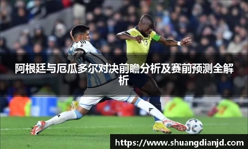 阿根廷与厄瓜多尔对决前瞻分析及赛前预测全解析