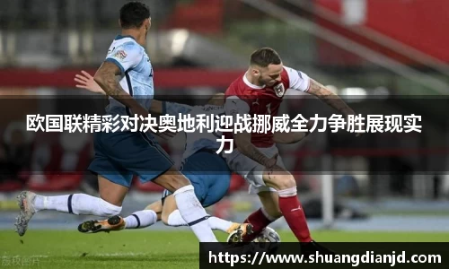 欧国联精彩对决奥地利迎战挪威全力争胜展现实力