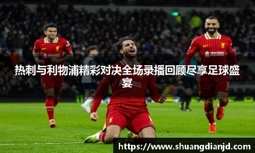 热刺与利物浦精彩对决全场录播回顾尽享足球盛宴
