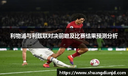 利物浦与利兹联对决前瞻及比赛结果预测分析