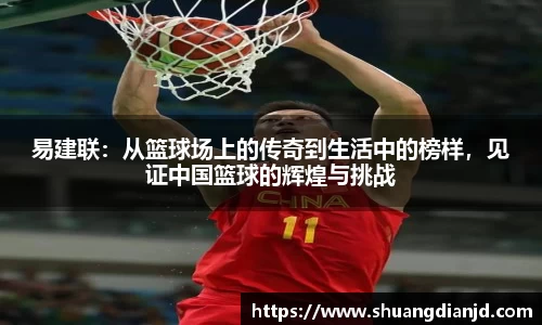 易建联：从篮球场上的传奇到生活中的榜样，见证中国篮球的辉煌与挑战