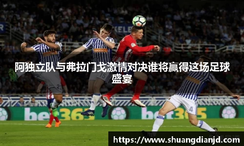 阿独立队与弗拉门戈激情对决谁将赢得这场足球盛宴