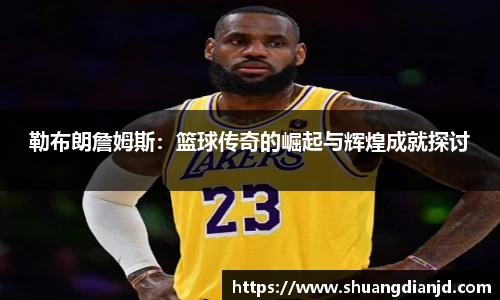 勒布朗詹姆斯：篮球传奇的崛起与辉煌成就探讨