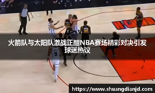 火箭队与太阳队激战正酣NBA赛场精彩对决引发球迷热议