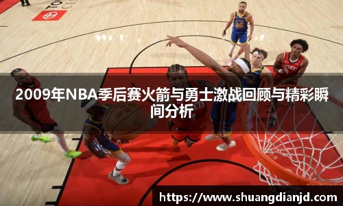2009年NBA季后赛火箭与勇士激战回顾与精彩瞬间分析