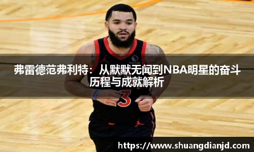 弗雷德范弗利特：从默默无闻到NBA明星的奋斗历程与成就解析