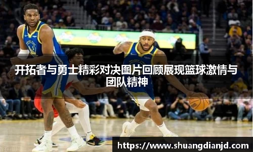 开拓者与勇士精彩对决图片回顾展现篮球激情与团队精神